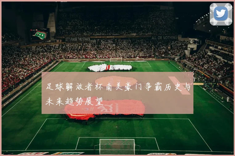 足球解放者杯南美豪门争霸历史与未来趋势展望