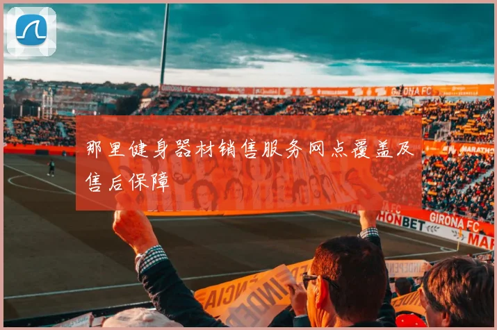 那里健身器材销售服务网点覆盖及售后保障