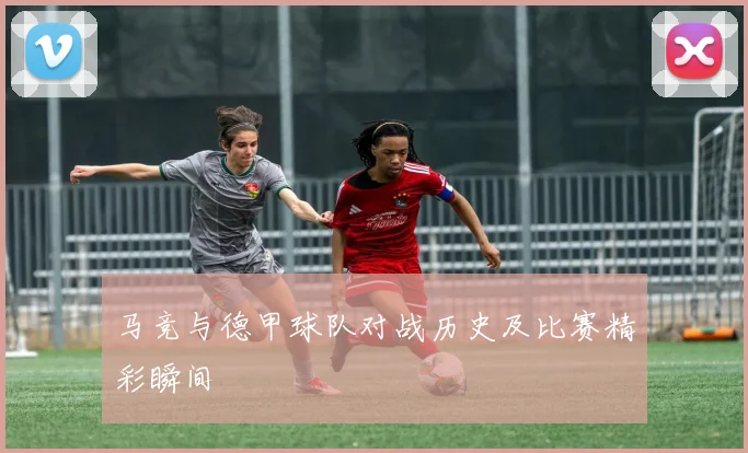 马竞与德甲球队对战历史及比赛精彩瞬间