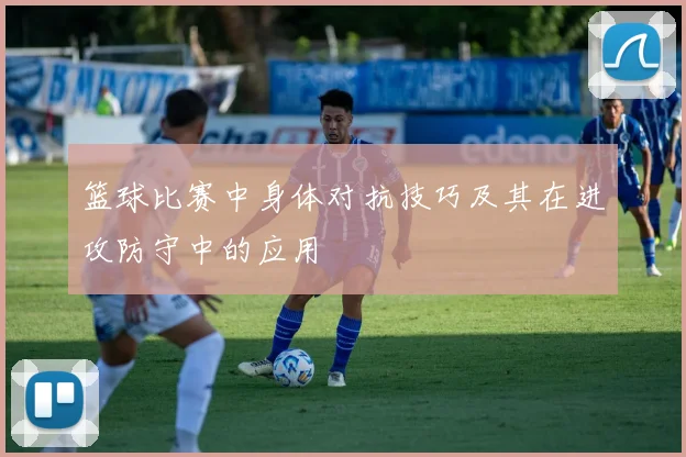 篮球比赛中身体对抗技巧及其在进攻防守中的应用