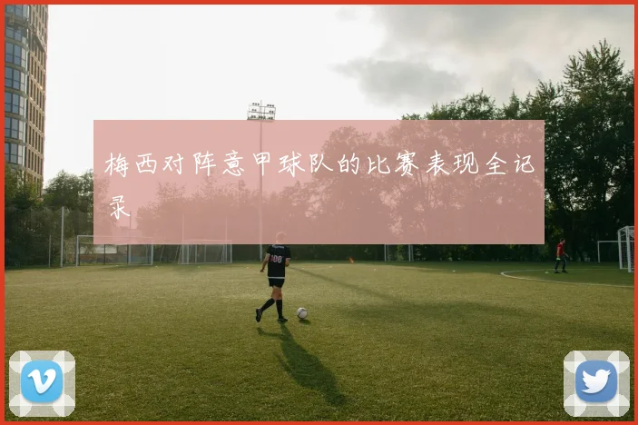 梅西对阵意甲球队的比赛表现全记录