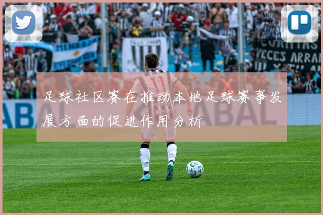 足球社区赛在推动本地足球赛事发展方面的促进作用分析