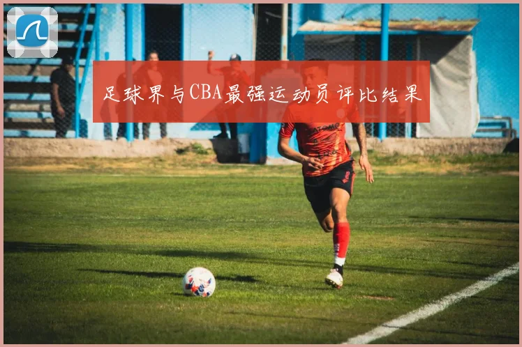 足球界与CBA最强运动员评比结果
