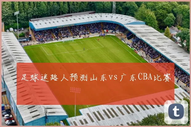 足球迷路人预测山东vs广东CBA比赛