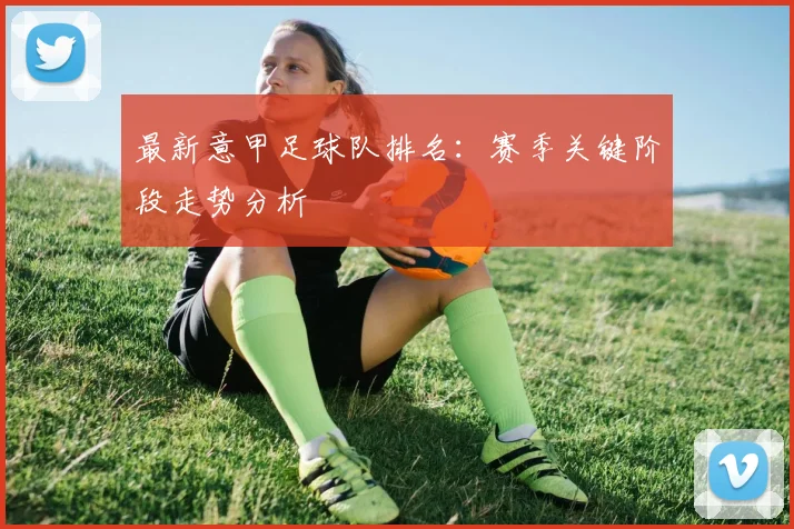 最新意甲足球队排名：赛季关键阶段走势分析