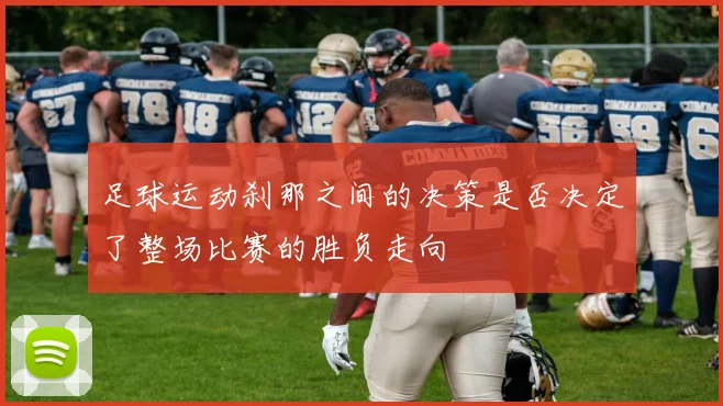 足球运动刹那之间的决策是否决定了整场比赛的胜负走向