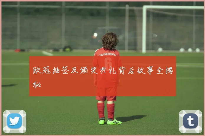 欧冠抽签及颁奖典礼背后故事全揭秘